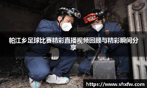 帕江乡足球比赛精彩直播视频回顾与精彩瞬间分享
