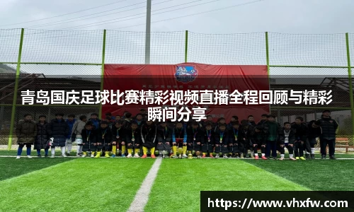 青岛国庆足球比赛精彩视频直播全程回顾与精彩瞬间分享