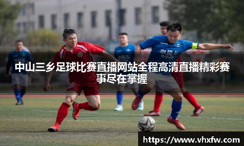 中山三乡足球比赛直播网站全程高清直播精彩赛事尽在掌握