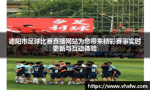 德阳市足球比赛直播网站为您带来精彩赛事实时更新与互动体验
