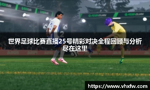 世界足球比赛直播25号精彩对决全程回顾与分析尽在这里