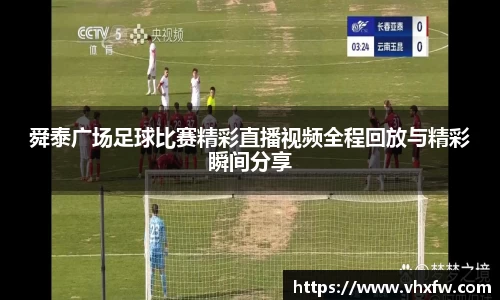舜泰广场足球比赛精彩直播视频全程回放与精彩瞬间分享