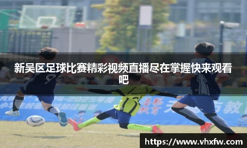 新吴区足球比赛精彩视频直播尽在掌握快来观看吧