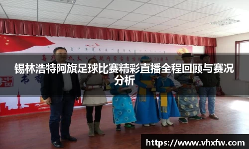 锡林浩特阿旗足球比赛精彩直播全程回顾与赛况分析