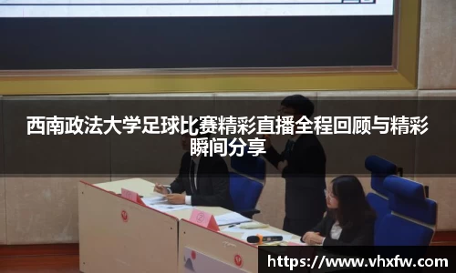 西南政法大学足球比赛精彩直播全程回顾与精彩瞬间分享