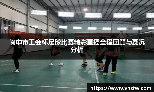 阆中市工会杯足球比赛精彩直播全程回顾与赛况分析