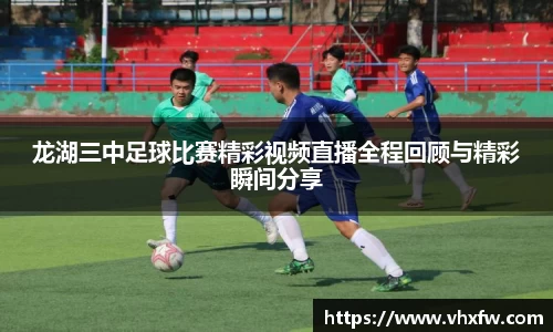龙湖三中足球比赛精彩视频直播全程回顾与精彩瞬间分享