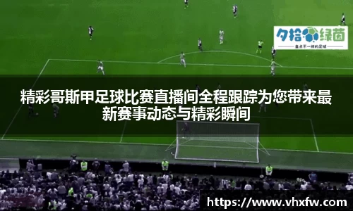 精彩哥斯甲足球比赛直播间全程跟踪为您带来最新赛事动态与精彩瞬间