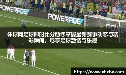 体球网足球即时比分助您掌握最新赛事动态与精彩瞬间，尽享足球激情与乐趣