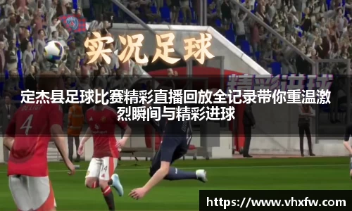 定杰县足球比赛精彩直播回放全记录带你重温激烈瞬间与精彩进球