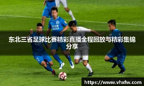 东北三省足球比赛精彩直播全程回放与精彩集锦分享