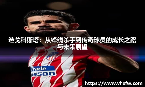 迭戈科斯塔：从锋线杀手到传奇球员的成长之路与未来展望