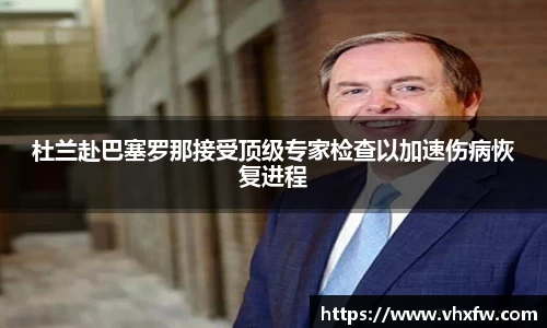 杜兰赴巴塞罗那接受顶级专家检查以加速伤病恢复进程