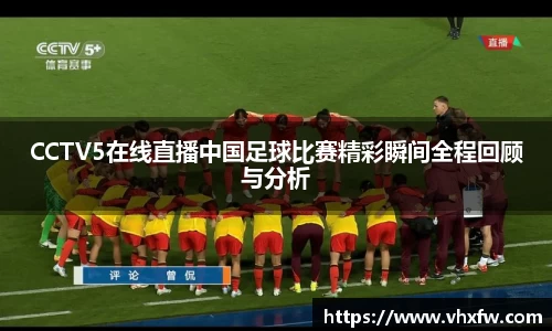 CCTV5在线直播中国足球比赛精彩瞬间全程回顾与分析