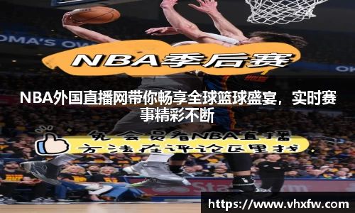 NBA外国直播网带你畅享全球篮球盛宴，实时赛事精彩不断