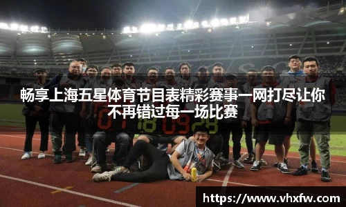 畅享上海五星体育节目表精彩赛事一网打尽让你不再错过每一场比赛