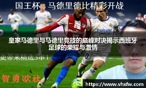 皇家马德里与马德里竞技的巅峰对决揭示西班牙足球的荣耀与激情
