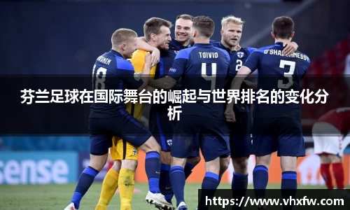 芬兰足球在国际舞台的崛起与世界排名的变化分析
