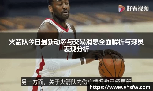 火箭队今日最新动态与交易消息全面解析与球员表现分析