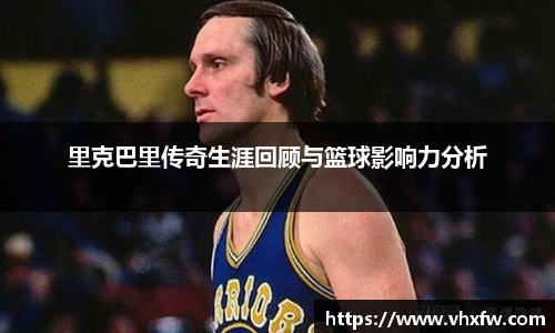 里克巴里传奇生涯回顾与篮球影响力分析