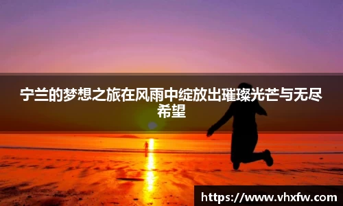 宁兰的梦想之旅在风雨中绽放出璀璨光芒与无尽希望