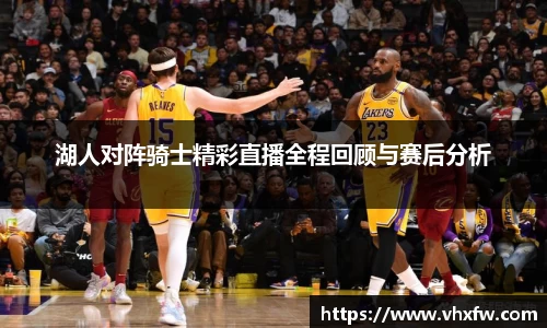 湖人对阵骑士精彩直播全程回顾与赛后分析