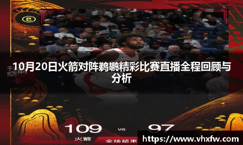 10月20日火箭对阵鹈鹕精彩比赛直播全程回顾与分析