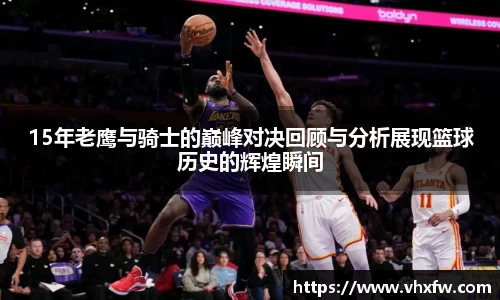 15年老鹰与骑士的巅峰对决回顾与分析展现篮球历史的辉煌瞬间