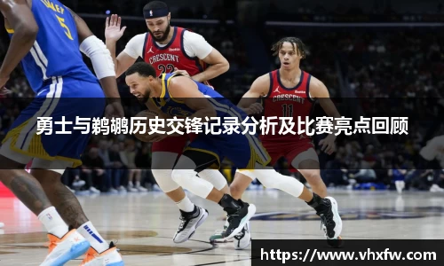 勇士与鹈鹕历史交锋记录分析及比赛亮点回顾