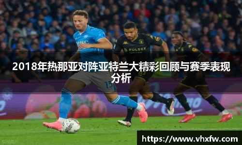 2018年热那亚对阵亚特兰大精彩回顾与赛季表现分析