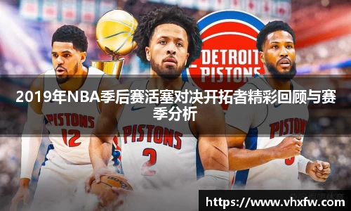 2019年NBA季后赛活塞对决开拓者精彩回顾与赛季分析