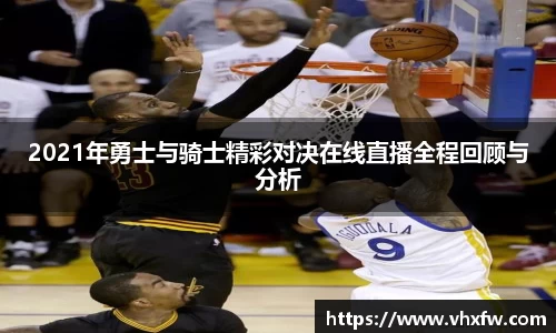 2021年勇士与骑士精彩对决在线直播全程回顾与分析