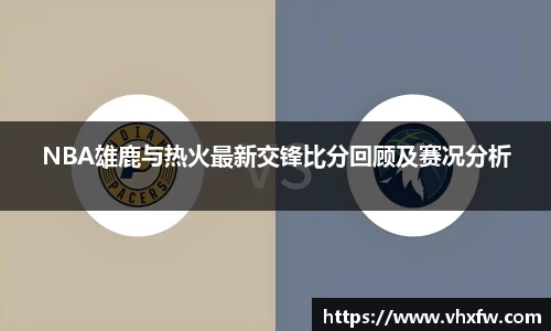 NBA雄鹿与热火最新交锋比分回顾及赛况分析