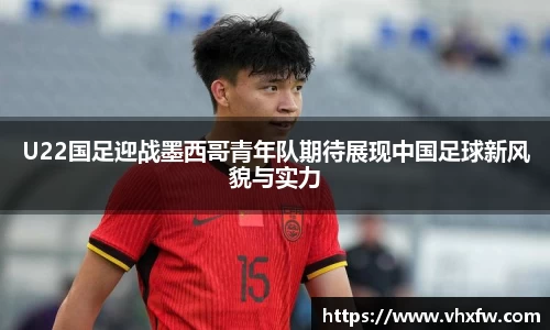 U22国足迎战墨西哥青年队期待展现中国足球新风貌与实力