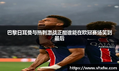 巴黎日耳曼与热刺激战正酣谁能在欧冠赛场笑到最后