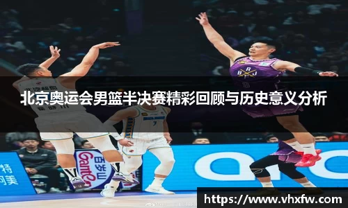 北京奥运会男篮半决赛精彩回顾与历史意义分析