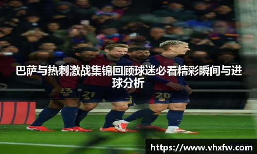 巴萨与热刺激战集锦回顾球迷必看精彩瞬间与进球分析
