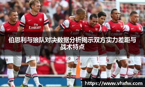 伯恩利与狼队对决数据分析揭示双方实力差距与战术特点