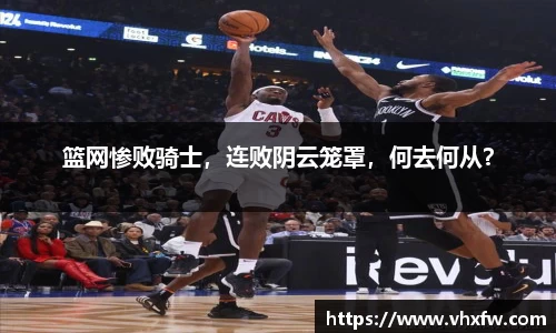 篮网惨败骑士，连败阴云笼罩，何去何从？