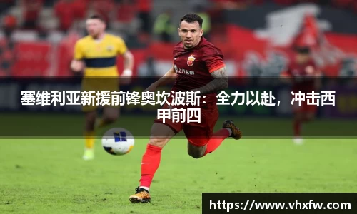 塞维利亚新援前锋奥坎波斯：全力以赴，冲击西甲前四